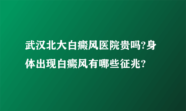 武汉北大白癜风医院贵吗?身体出现白癜风有哪些征兆?