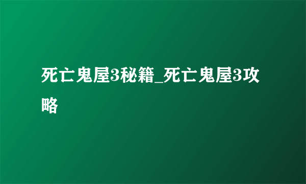 死亡鬼屋3秘籍_死亡鬼屋3攻略