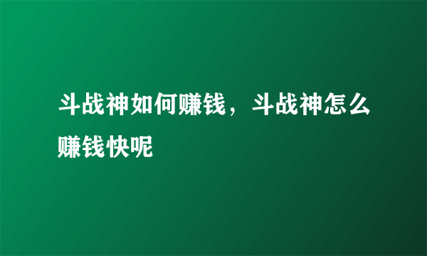 斗战神如何赚钱，斗战神怎么赚钱快呢