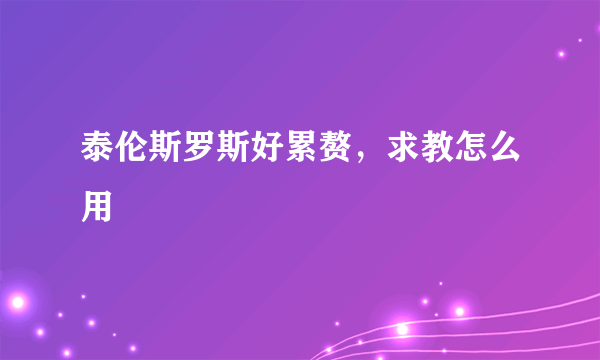 泰伦斯罗斯好累赘，求教怎么用