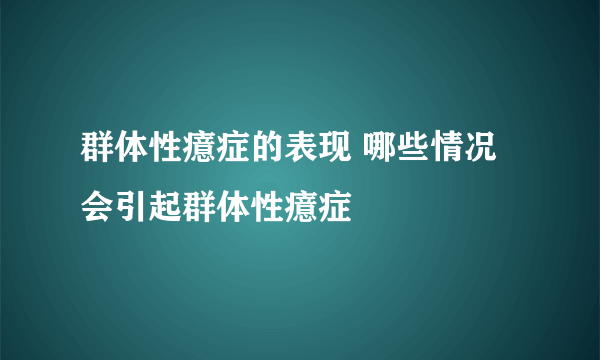 群体性癔症的表现 哪些情况会引起群体性癔症