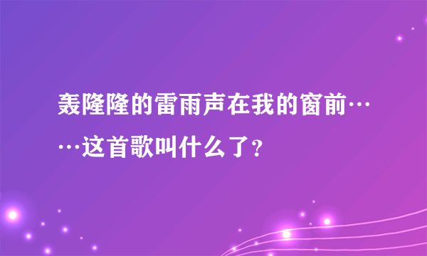 轰隆隆的雷雨声在我的窗前……这首歌叫什么了？