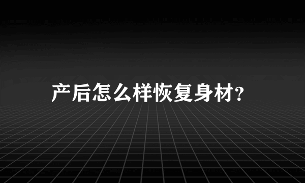 产后怎么样恢复身材？