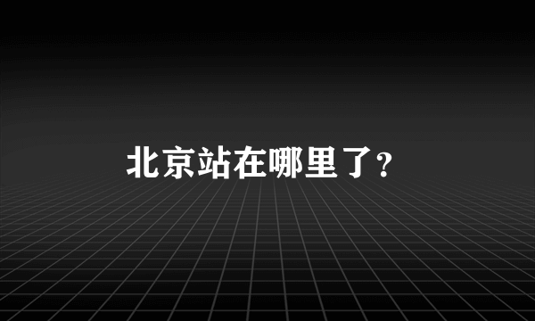 北京站在哪里了？