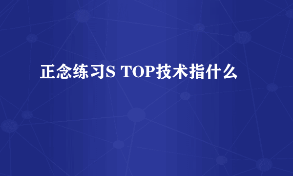 正念练习S TOP技术指什么