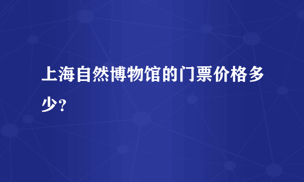 上海自然博物馆的门票价格多少？