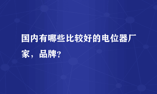 国内有哪些比较好的电位器厂家，品牌？