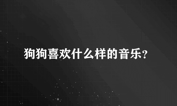 狗狗喜欢什么样的音乐？