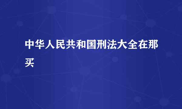 中华人民共和国刑法大全在那买