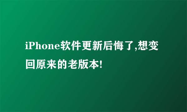 iPhone软件更新后悔了,想变回原来的老版本!