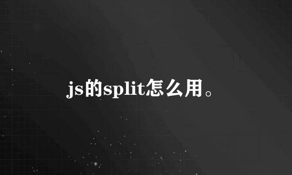 js的split怎么用。