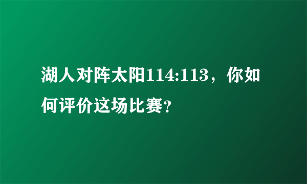 湖人对阵太阳114:113，你如何评价这场比赛？