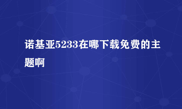 诺基亚5233在哪下载免费的主题啊