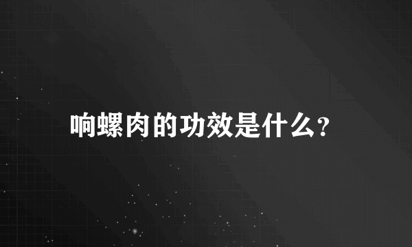 响螺肉的功效是什么？