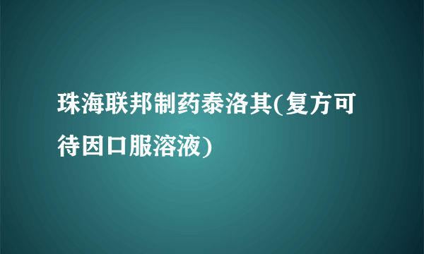 珠海联邦制药泰洛其(复方可待因口服溶液)