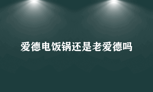 爱德电饭锅还是老爱德吗