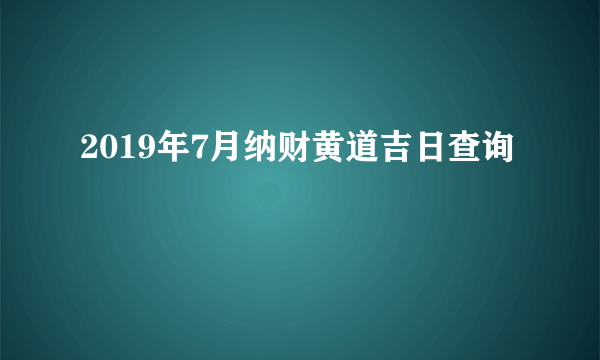 2019年7月纳财黄道吉日查询