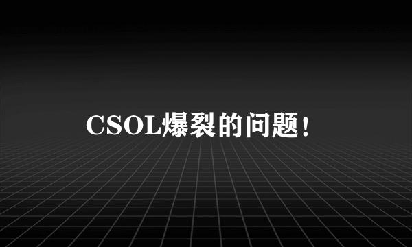 CSOL爆裂的问题！