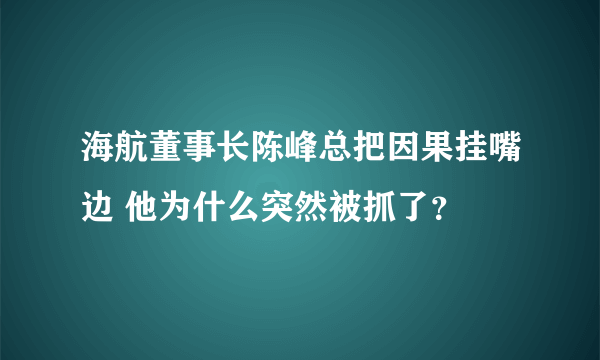 海航董事长陈峰总把因果挂嘴边 他为什么突然被抓了？