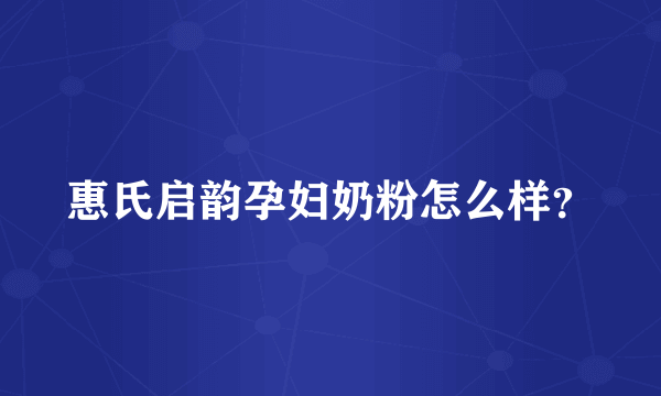 惠氏启韵孕妇奶粉怎么样？