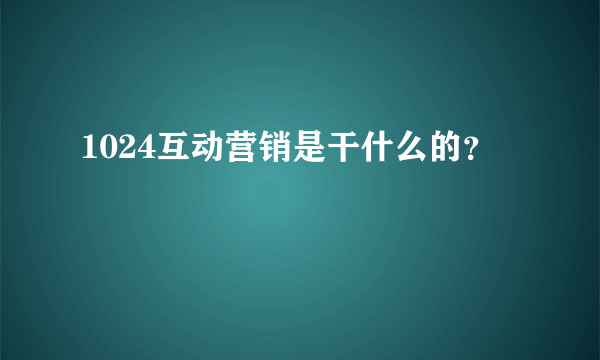 1024互动营销是干什么的？