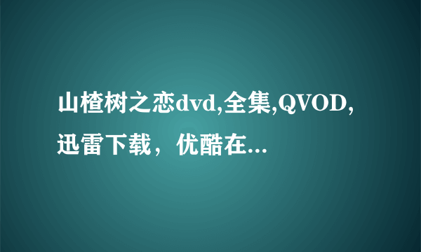 山楂树之恋dvd,全集,QVOD,迅雷下载，优酷在线，土豆在线