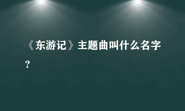 《东游记》主题曲叫什么名字？