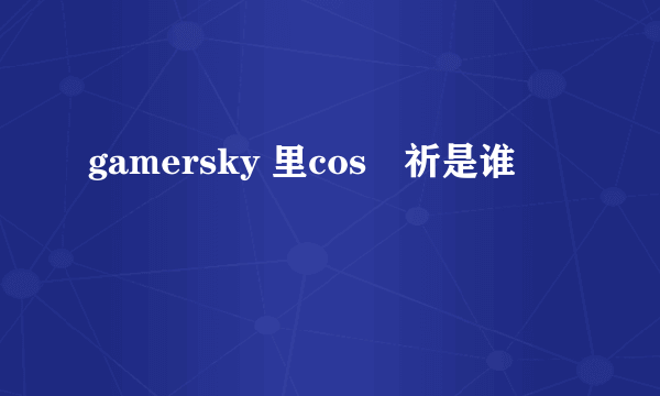 gamersky 里cos楪祈是谁