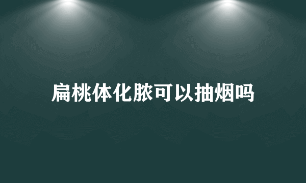 扁桃体化脓可以抽烟吗