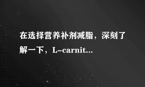 在选择营养补剂减脂，深刻了解一下，L-carnitine的来源是什么？