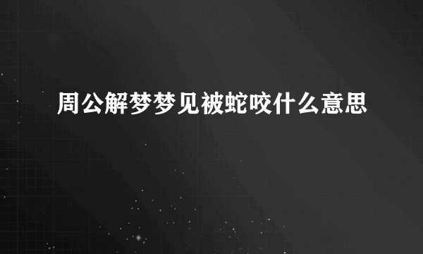 周公解梦梦见被蛇咬什么意思