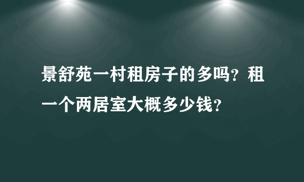 景舒苑一村租房子的多吗？租一个两居室大概多少钱？