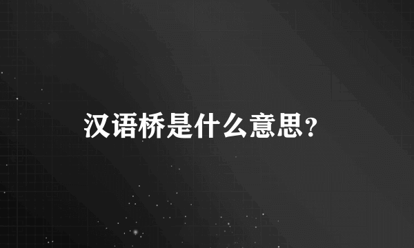 汉语桥是什么意思？