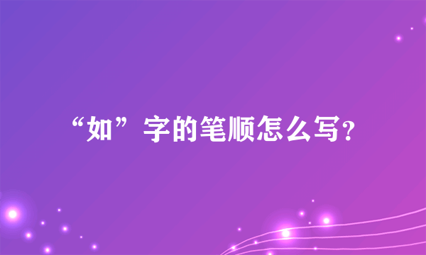 “如”字的笔顺怎么写？