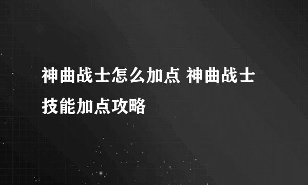 神曲战士怎么加点 神曲战士技能加点攻略