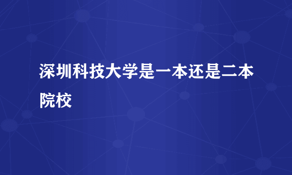 深圳科技大学是一本还是二本院校