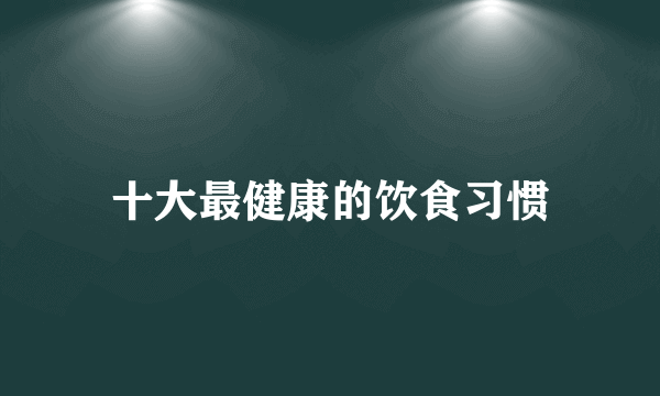 十大最健康的饮食习惯