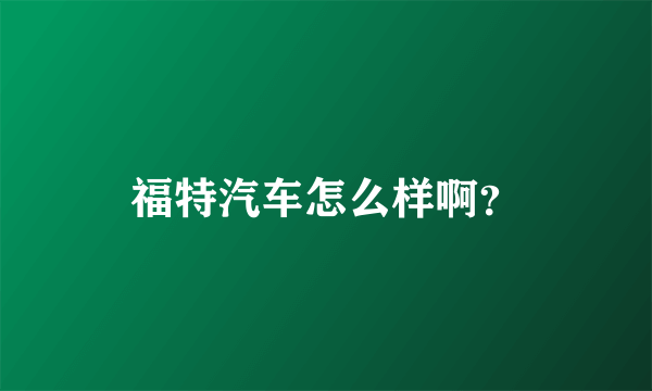 福特汽车怎么样啊？