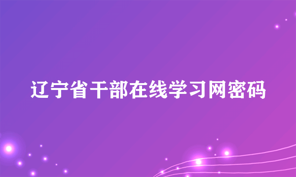 辽宁省干部在线学习网密码