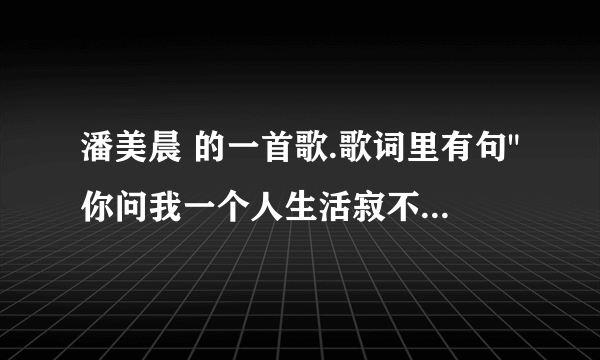 潘美晨 的一首歌.歌词里有句