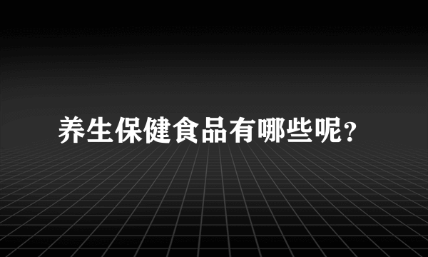 养生保健食品有哪些呢？