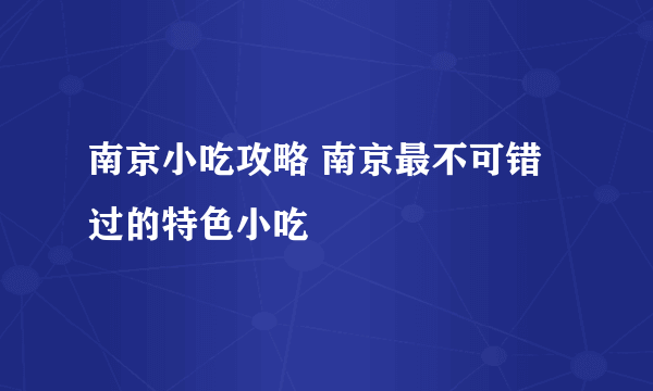 南京小吃攻略 南京最不可错过的特色小吃