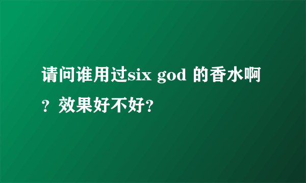 请问谁用过six god 的香水啊？效果好不好？