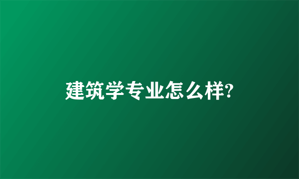 建筑学专业怎么样?