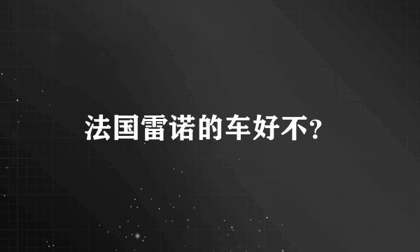 法国雷诺的车好不？