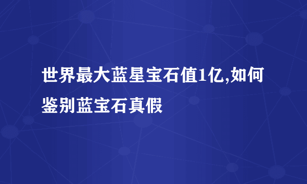 世界最大蓝星宝石值1亿,如何鉴别蓝宝石真假