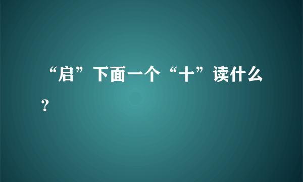 “启”下面一个“十”读什么？