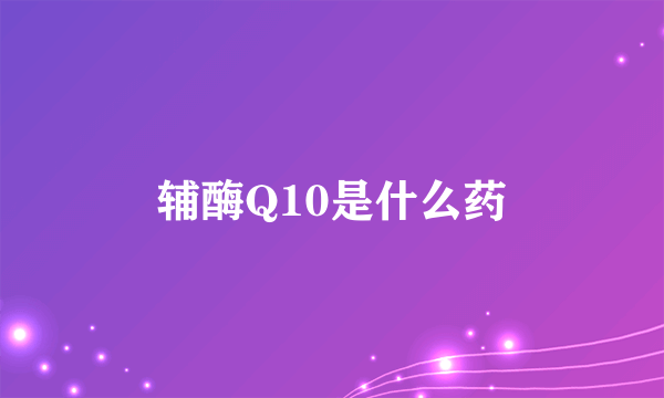 辅酶Q10是什么药