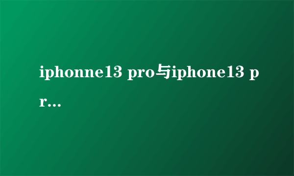 iphonne13 pro与iphone13 pro max如何选择？