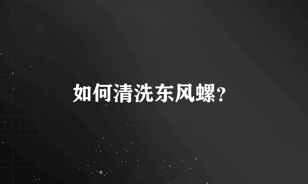 如何清洗东风螺？